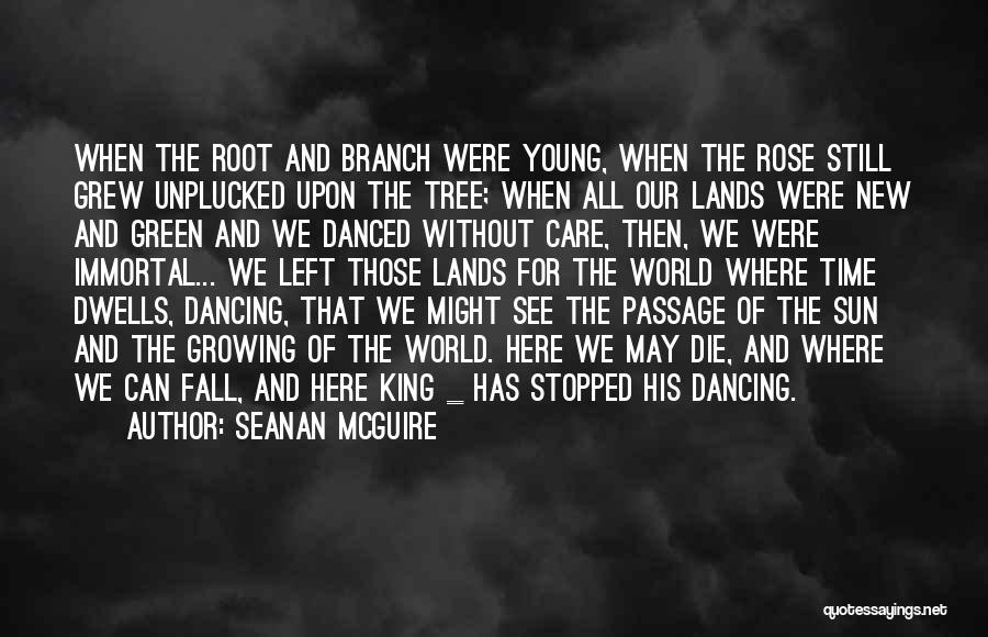 Seanan McGuire Quotes: When The Root And Branch Were Young, When The Rose Still Grew Unplucked Upon The Tree; When All Our Lands