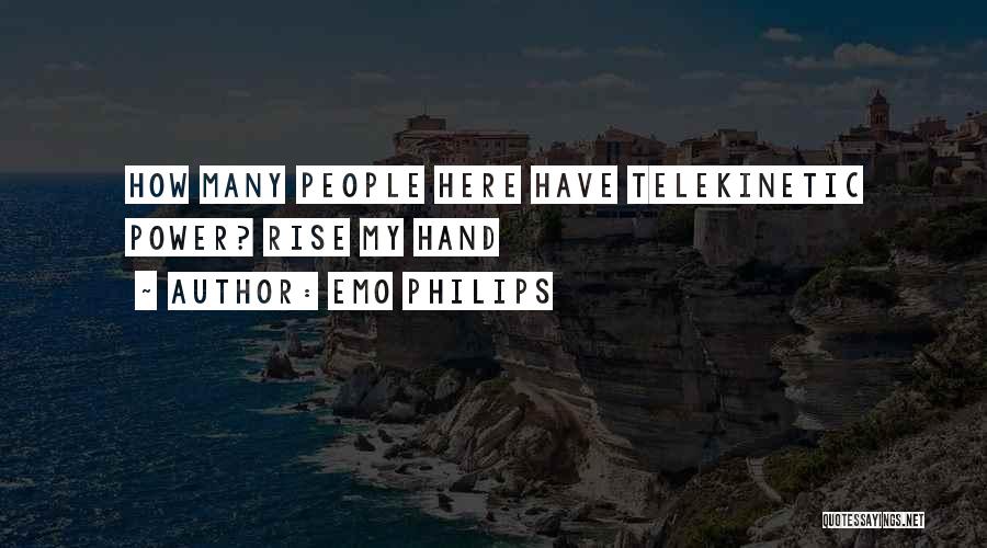 Emo Philips Quotes: How Many People Here Have Telekinetic Power? Rise My Hand