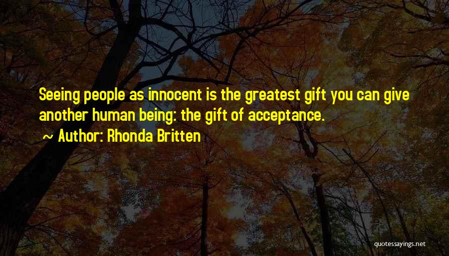 Rhonda Britten Quotes: Seeing People As Innocent Is The Greatest Gift You Can Give Another Human Being: The Gift Of Acceptance.