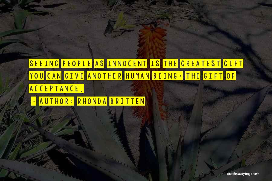 Rhonda Britten Quotes: Seeing People As Innocent Is The Greatest Gift You Can Give Another Human Being: The Gift Of Acceptance.
