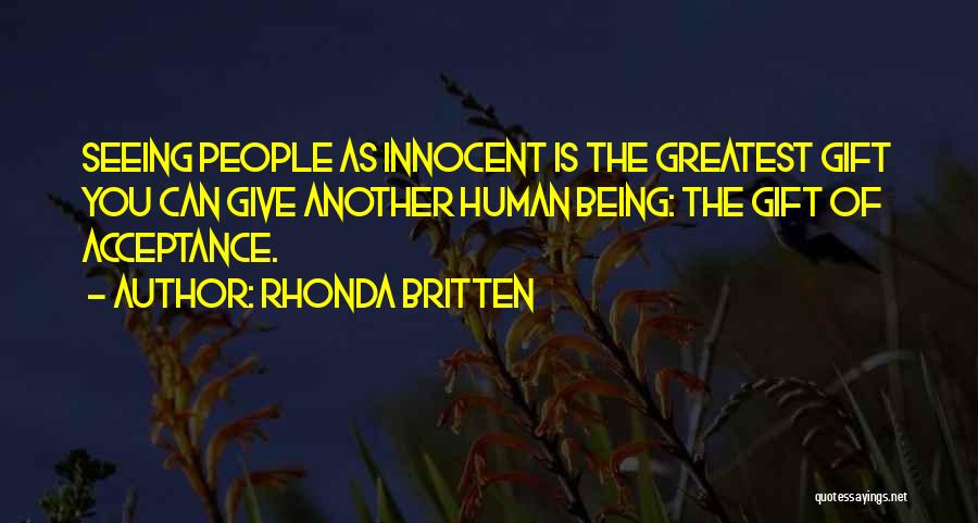 Rhonda Britten Quotes: Seeing People As Innocent Is The Greatest Gift You Can Give Another Human Being: The Gift Of Acceptance.