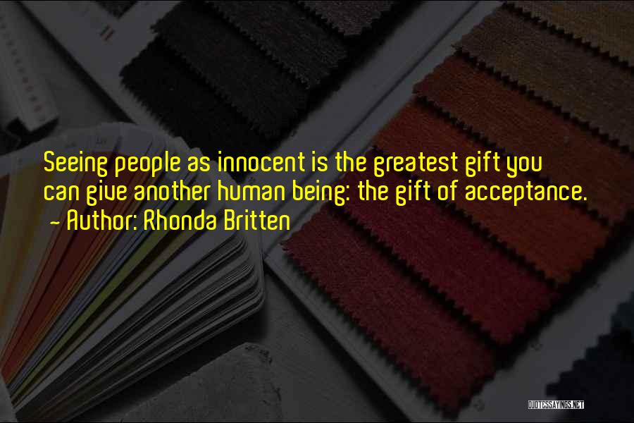 Rhonda Britten Quotes: Seeing People As Innocent Is The Greatest Gift You Can Give Another Human Being: The Gift Of Acceptance.