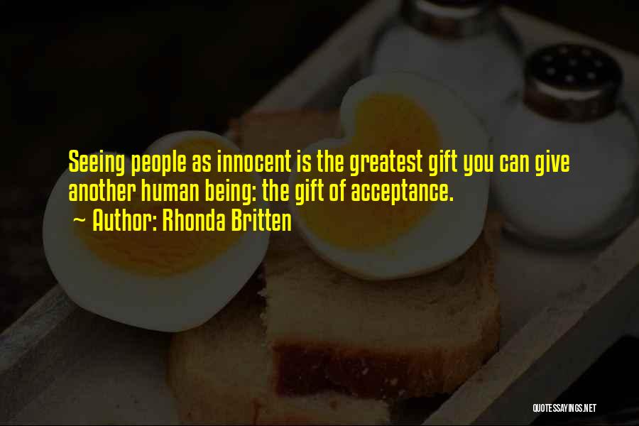 Rhonda Britten Quotes: Seeing People As Innocent Is The Greatest Gift You Can Give Another Human Being: The Gift Of Acceptance.