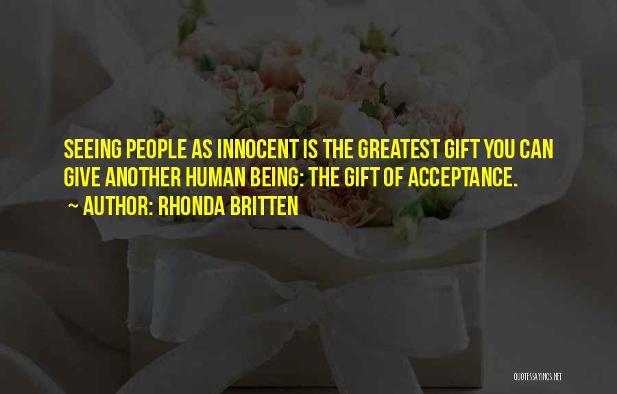 Rhonda Britten Quotes: Seeing People As Innocent Is The Greatest Gift You Can Give Another Human Being: The Gift Of Acceptance.