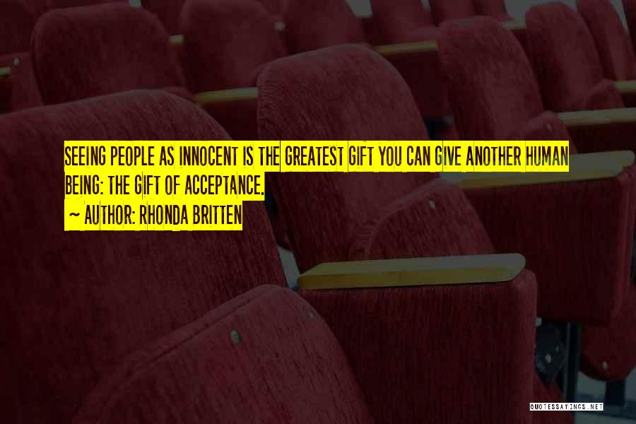 Rhonda Britten Quotes: Seeing People As Innocent Is The Greatest Gift You Can Give Another Human Being: The Gift Of Acceptance.