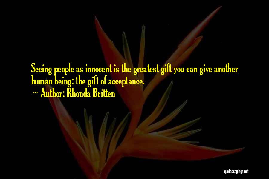 Rhonda Britten Quotes: Seeing People As Innocent Is The Greatest Gift You Can Give Another Human Being: The Gift Of Acceptance.