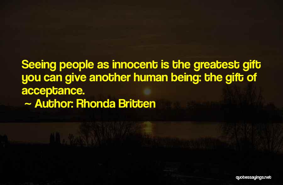 Rhonda Britten Quotes: Seeing People As Innocent Is The Greatest Gift You Can Give Another Human Being: The Gift Of Acceptance.