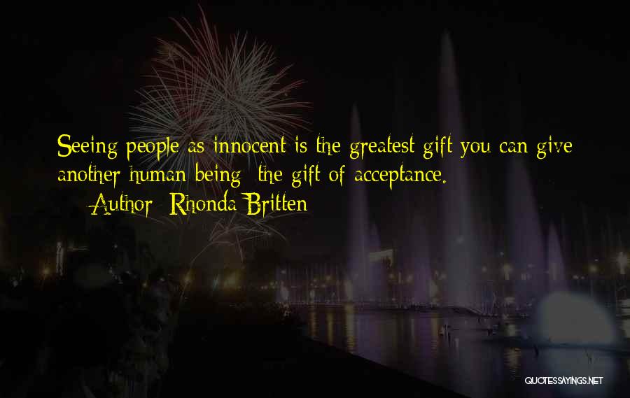 Rhonda Britten Quotes: Seeing People As Innocent Is The Greatest Gift You Can Give Another Human Being: The Gift Of Acceptance.