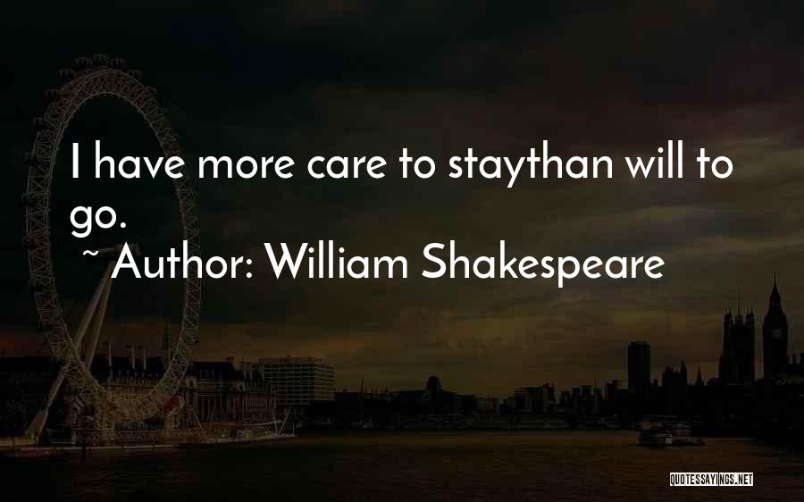 William Shakespeare Quotes: I Have More Care To Staythan Will To Go.