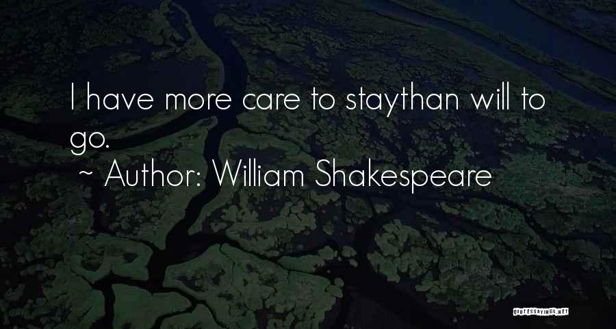 William Shakespeare Quotes: I Have More Care To Staythan Will To Go.