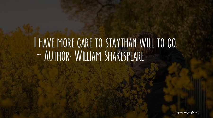 William Shakespeare Quotes: I Have More Care To Staythan Will To Go.