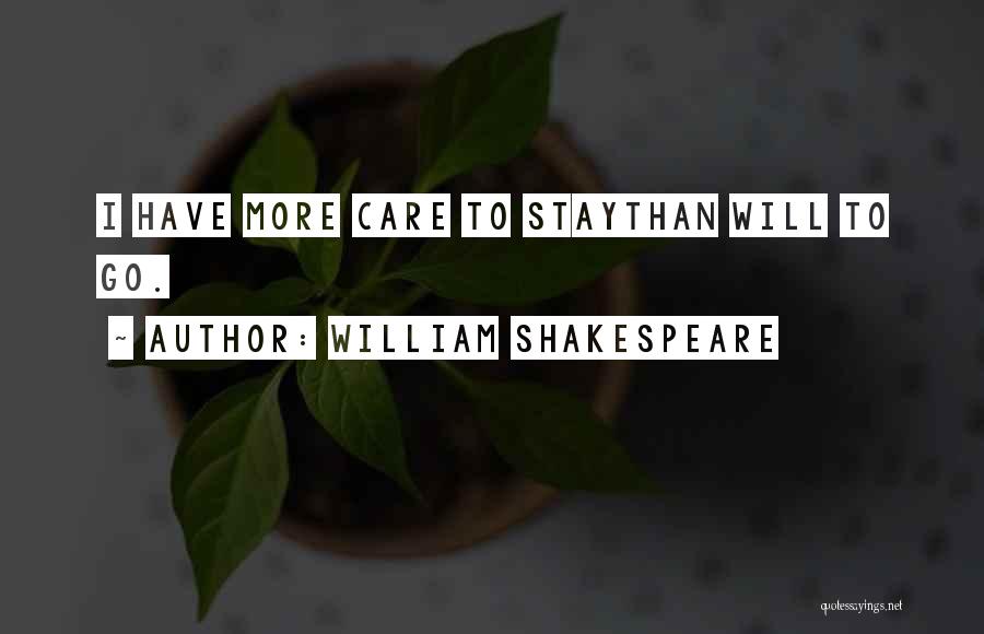 William Shakespeare Quotes: I Have More Care To Staythan Will To Go.