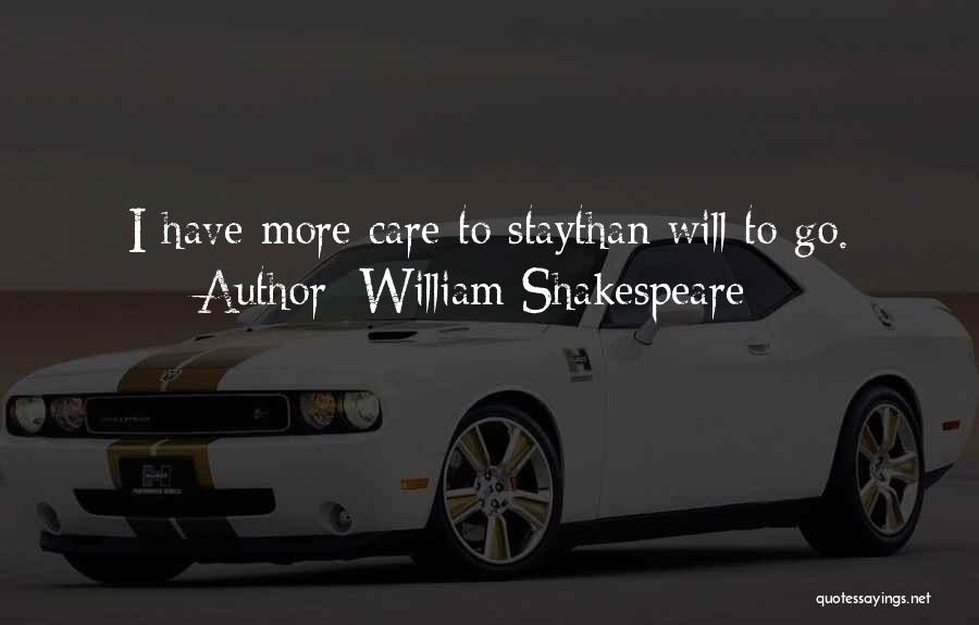 William Shakespeare Quotes: I Have More Care To Staythan Will To Go.