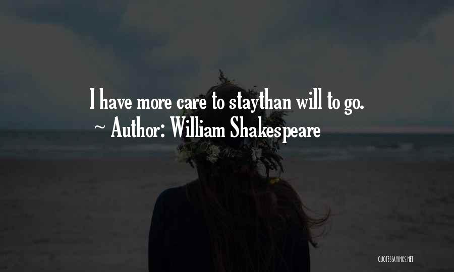 William Shakespeare Quotes: I Have More Care To Staythan Will To Go.