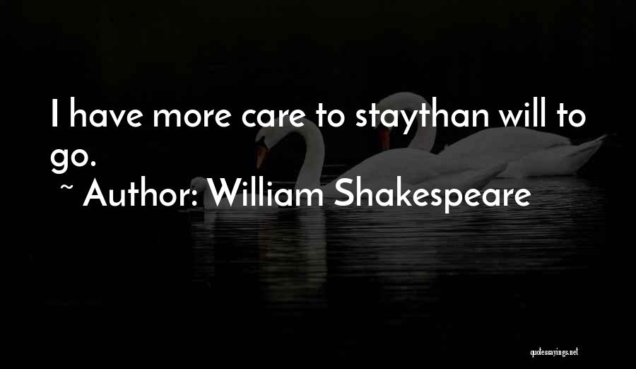 William Shakespeare Quotes: I Have More Care To Staythan Will To Go.