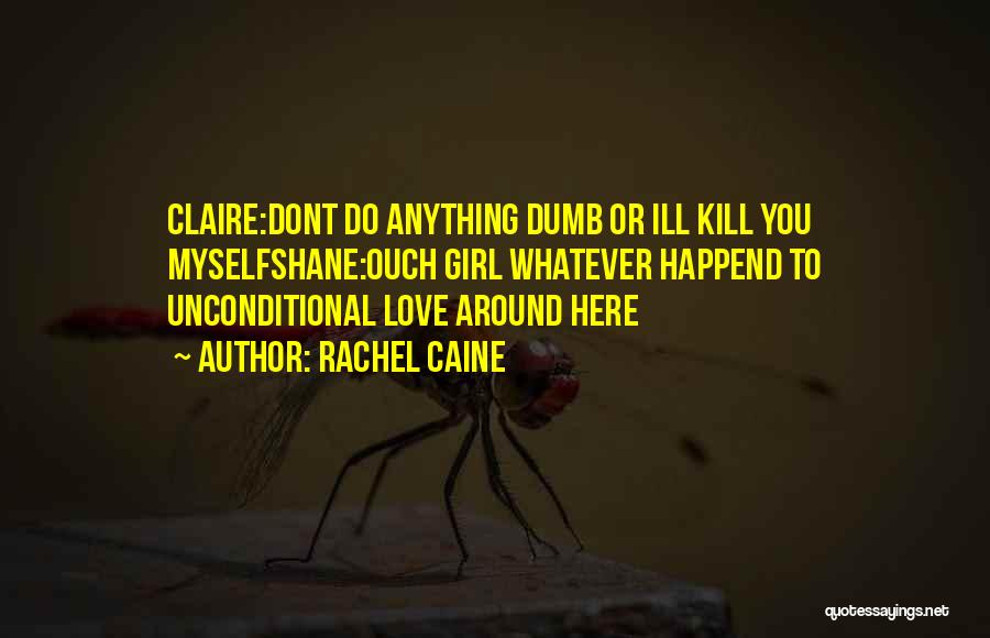 Rachel Caine Quotes: Claire:dont Do Anything Dumb Or Ill Kill You Myselfshane:ouch Girl Whatever Happend To Unconditional Love Around Here