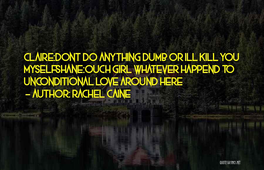 Rachel Caine Quotes: Claire:dont Do Anything Dumb Or Ill Kill You Myselfshane:ouch Girl Whatever Happend To Unconditional Love Around Here