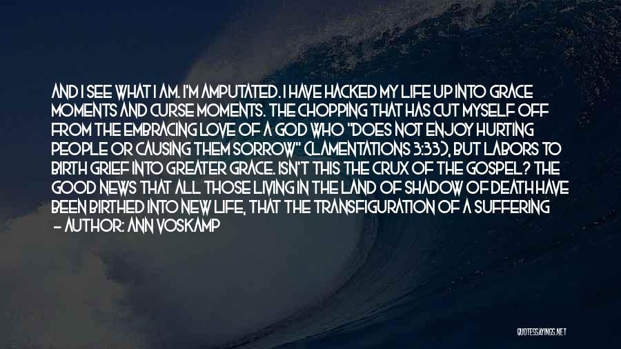 Ann Voskamp Quotes: And I See What I Am. I'm Amputated. I Have Hacked My Life Up Into Grace Moments And Curse Moments.