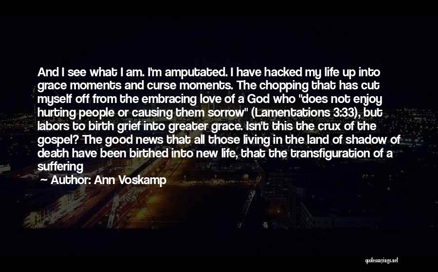 Ann Voskamp Quotes: And I See What I Am. I'm Amputated. I Have Hacked My Life Up Into Grace Moments And Curse Moments.