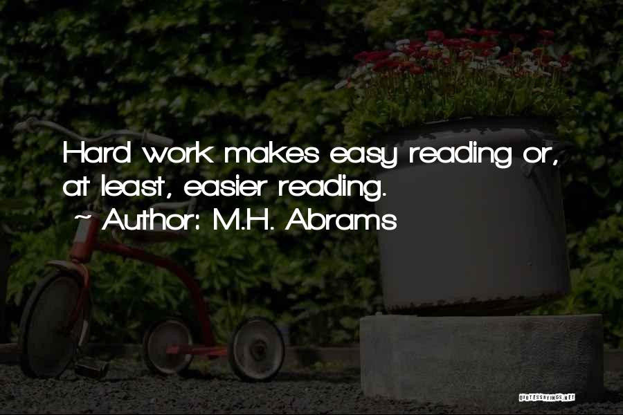 M.H. Abrams Quotes: Hard Work Makes Easy Reading Or, At Least, Easier Reading.