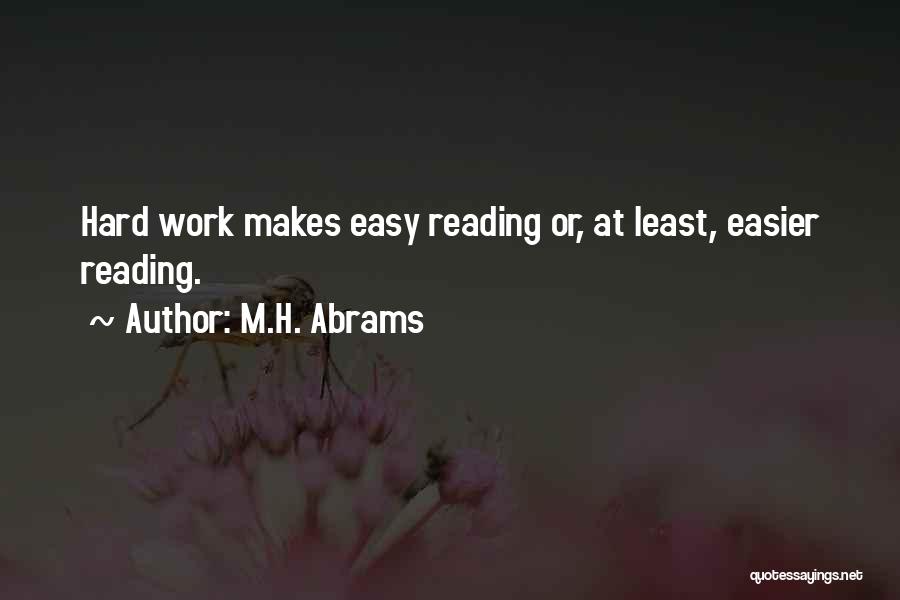 M.H. Abrams Quotes: Hard Work Makes Easy Reading Or, At Least, Easier Reading.