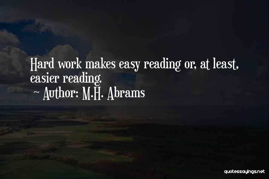 M.H. Abrams Quotes: Hard Work Makes Easy Reading Or, At Least, Easier Reading.