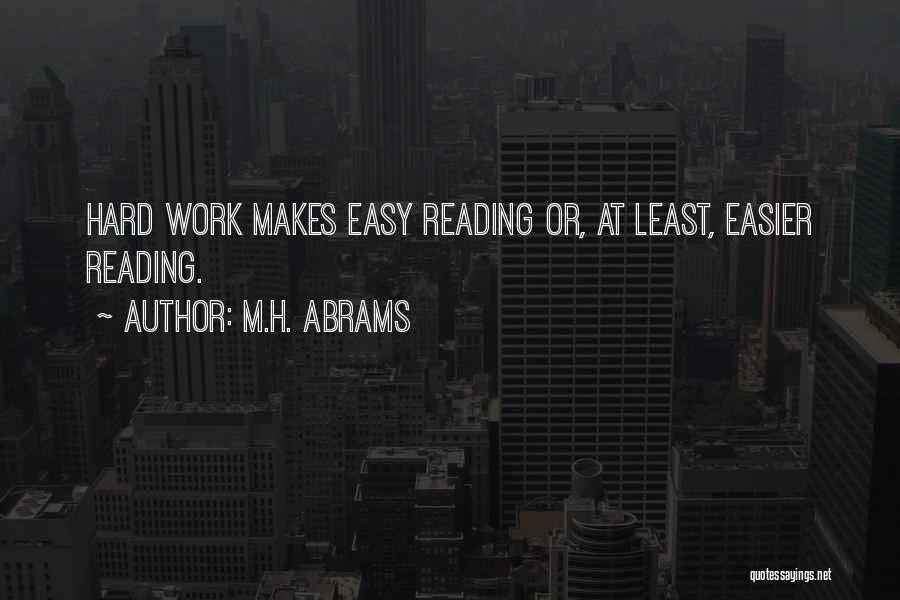 M.H. Abrams Quotes: Hard Work Makes Easy Reading Or, At Least, Easier Reading.