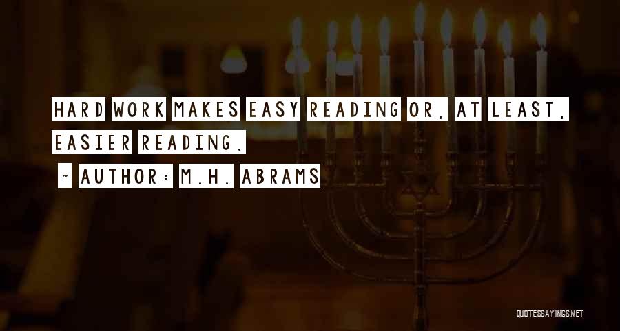 M.H. Abrams Quotes: Hard Work Makes Easy Reading Or, At Least, Easier Reading.