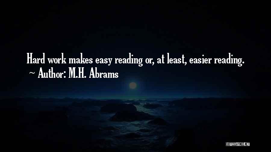 M.H. Abrams Quotes: Hard Work Makes Easy Reading Or, At Least, Easier Reading.