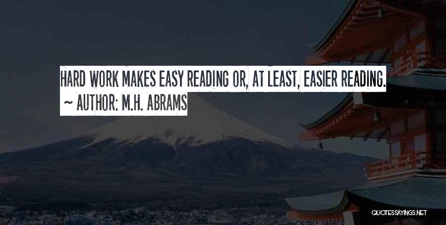 M.H. Abrams Quotes: Hard Work Makes Easy Reading Or, At Least, Easier Reading.