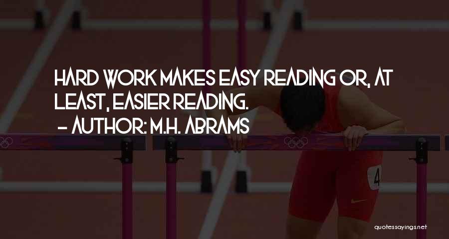 M.H. Abrams Quotes: Hard Work Makes Easy Reading Or, At Least, Easier Reading.