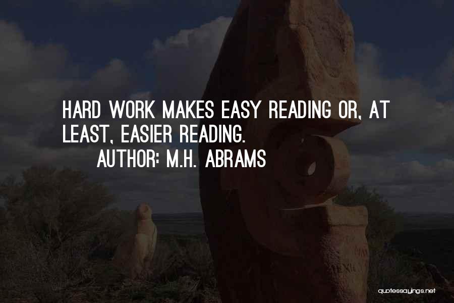 M.H. Abrams Quotes: Hard Work Makes Easy Reading Or, At Least, Easier Reading.