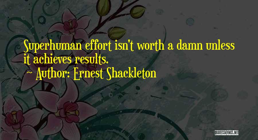 Ernest Shackleton Quotes: Superhuman Effort Isn't Worth A Damn Unless It Achieves Results.