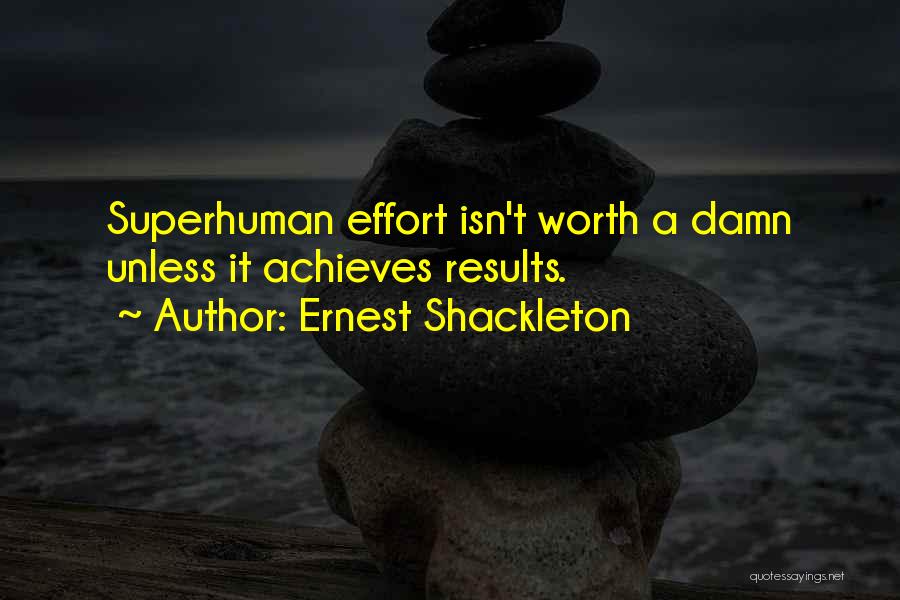 Ernest Shackleton Quotes: Superhuman Effort Isn't Worth A Damn Unless It Achieves Results.