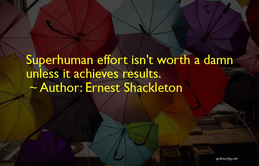 Ernest Shackleton Quotes: Superhuman Effort Isn't Worth A Damn Unless It Achieves Results.