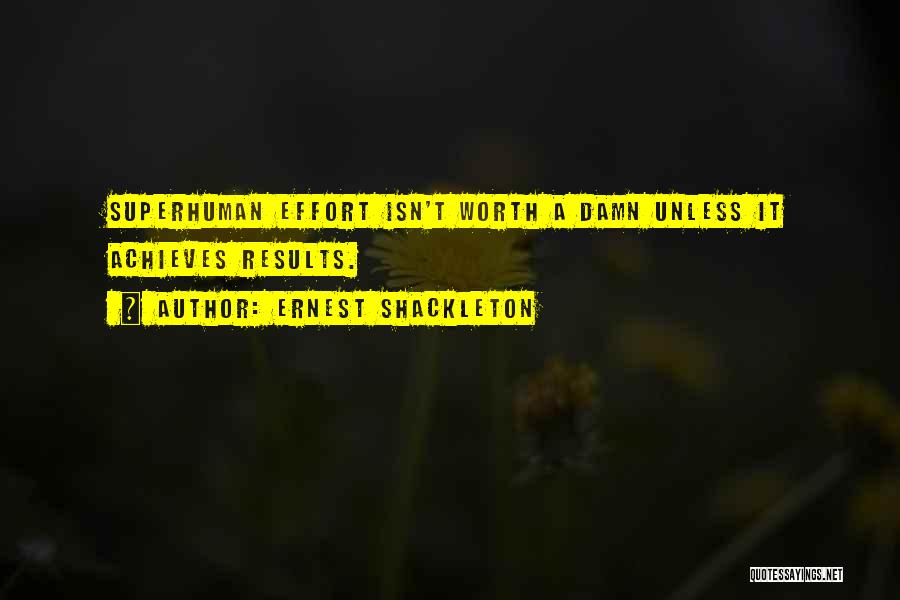 Ernest Shackleton Quotes: Superhuman Effort Isn't Worth A Damn Unless It Achieves Results.