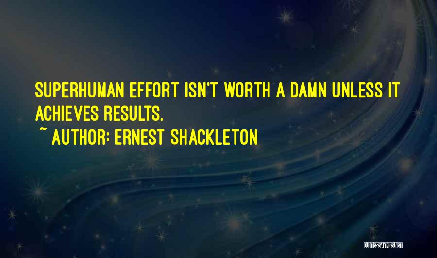 Ernest Shackleton Quotes: Superhuman Effort Isn't Worth A Damn Unless It Achieves Results.