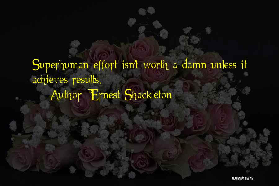 Ernest Shackleton Quotes: Superhuman Effort Isn't Worth A Damn Unless It Achieves Results.