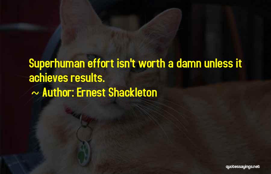 Ernest Shackleton Quotes: Superhuman Effort Isn't Worth A Damn Unless It Achieves Results.