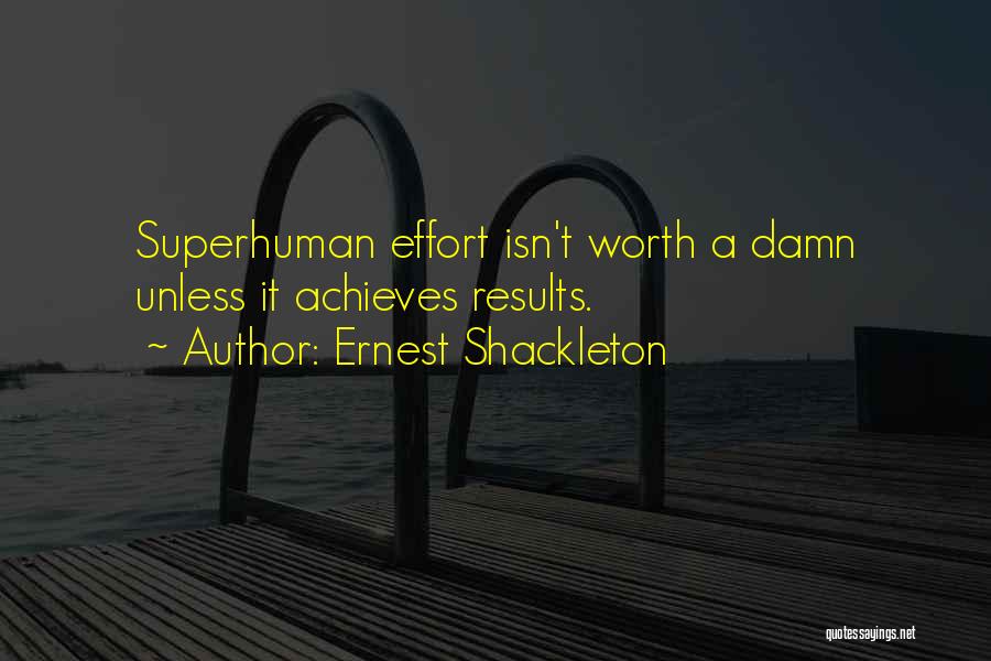 Ernest Shackleton Quotes: Superhuman Effort Isn't Worth A Damn Unless It Achieves Results.