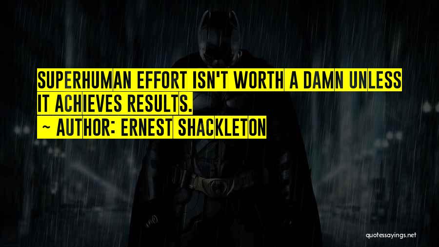 Ernest Shackleton Quotes: Superhuman Effort Isn't Worth A Damn Unless It Achieves Results.