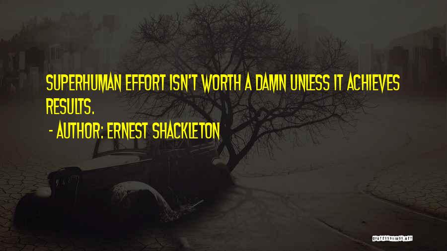 Ernest Shackleton Quotes: Superhuman Effort Isn't Worth A Damn Unless It Achieves Results.