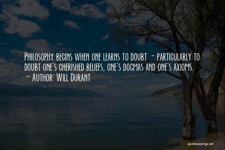 Will Durant Quotes: Philosophy Begins When One Learns To Doubt - Particularly To Doubt One's Cherished Beliefs, One's Dogmas And One's Axioms.