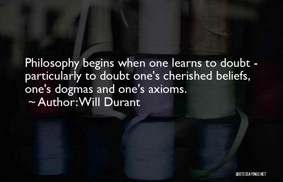 Will Durant Quotes: Philosophy Begins When One Learns To Doubt - Particularly To Doubt One's Cherished Beliefs, One's Dogmas And One's Axioms.