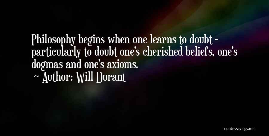 Will Durant Quotes: Philosophy Begins When One Learns To Doubt - Particularly To Doubt One's Cherished Beliefs, One's Dogmas And One's Axioms.