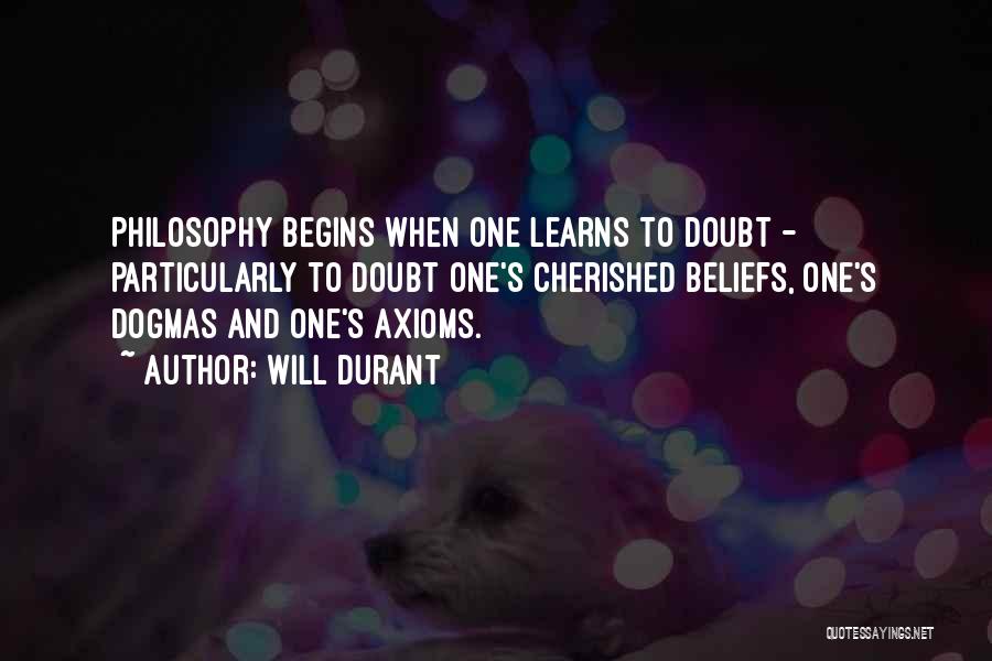 Will Durant Quotes: Philosophy Begins When One Learns To Doubt - Particularly To Doubt One's Cherished Beliefs, One's Dogmas And One's Axioms.
