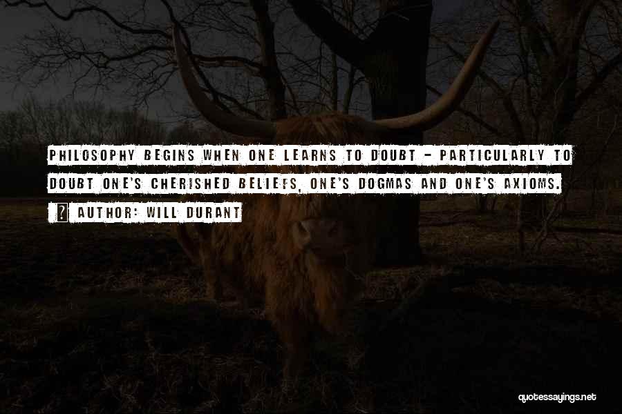Will Durant Quotes: Philosophy Begins When One Learns To Doubt - Particularly To Doubt One's Cherished Beliefs, One's Dogmas And One's Axioms.