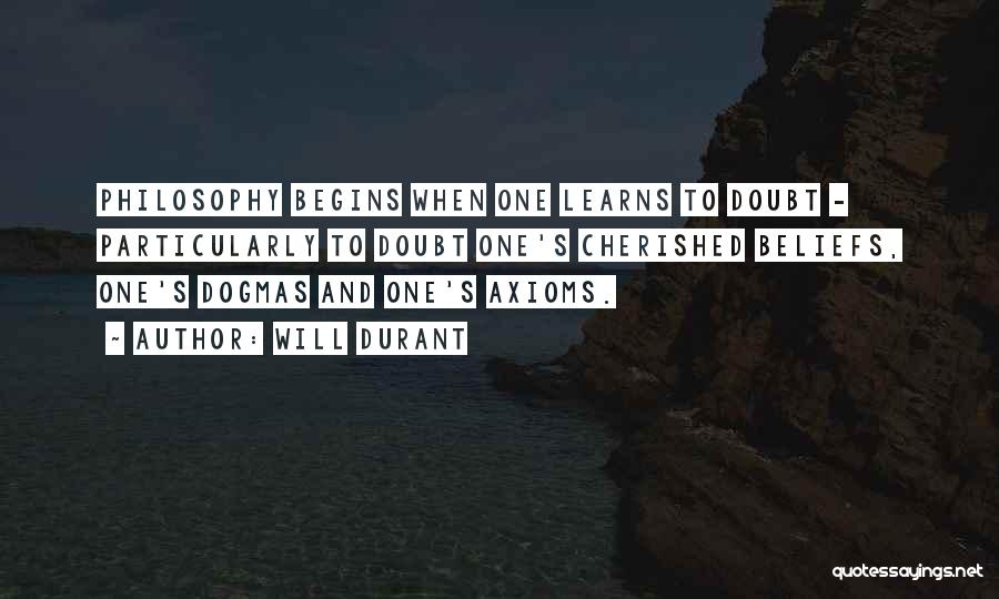 Will Durant Quotes: Philosophy Begins When One Learns To Doubt - Particularly To Doubt One's Cherished Beliefs, One's Dogmas And One's Axioms.