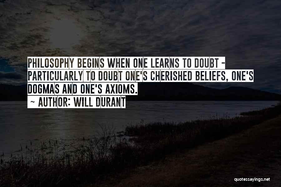 Will Durant Quotes: Philosophy Begins When One Learns To Doubt - Particularly To Doubt One's Cherished Beliefs, One's Dogmas And One's Axioms.