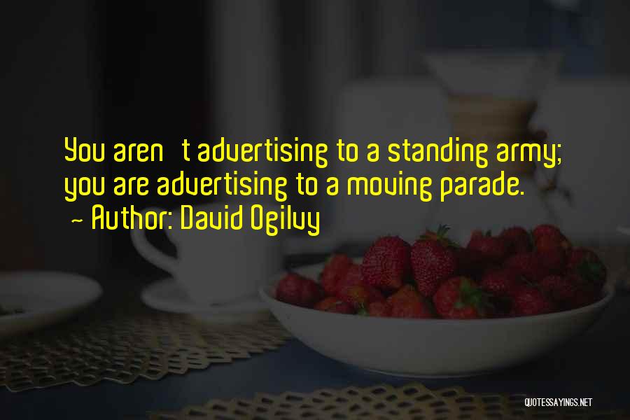 David Ogilvy Quotes: You Aren't Advertising To A Standing Army; You Are Advertising To A Moving Parade.